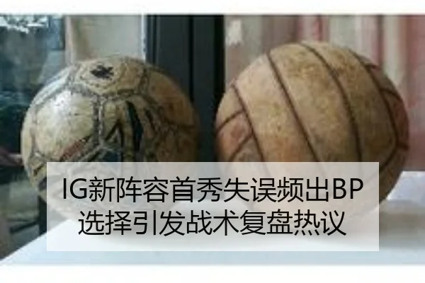 IG新阵容首秀失误频出BP选择引发战术复盘热议